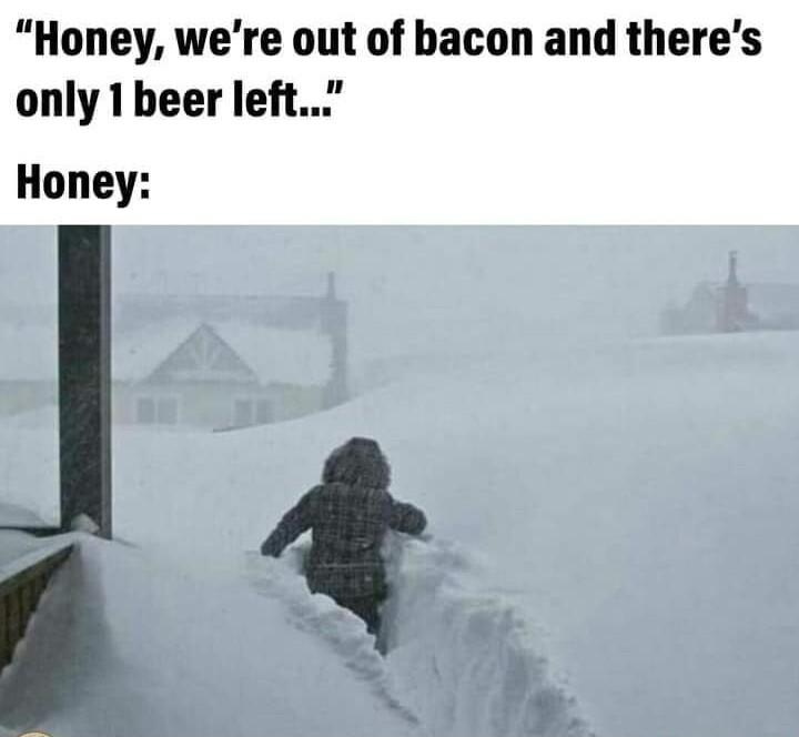 Honey were out of bacon and theres only 1beer left Honey