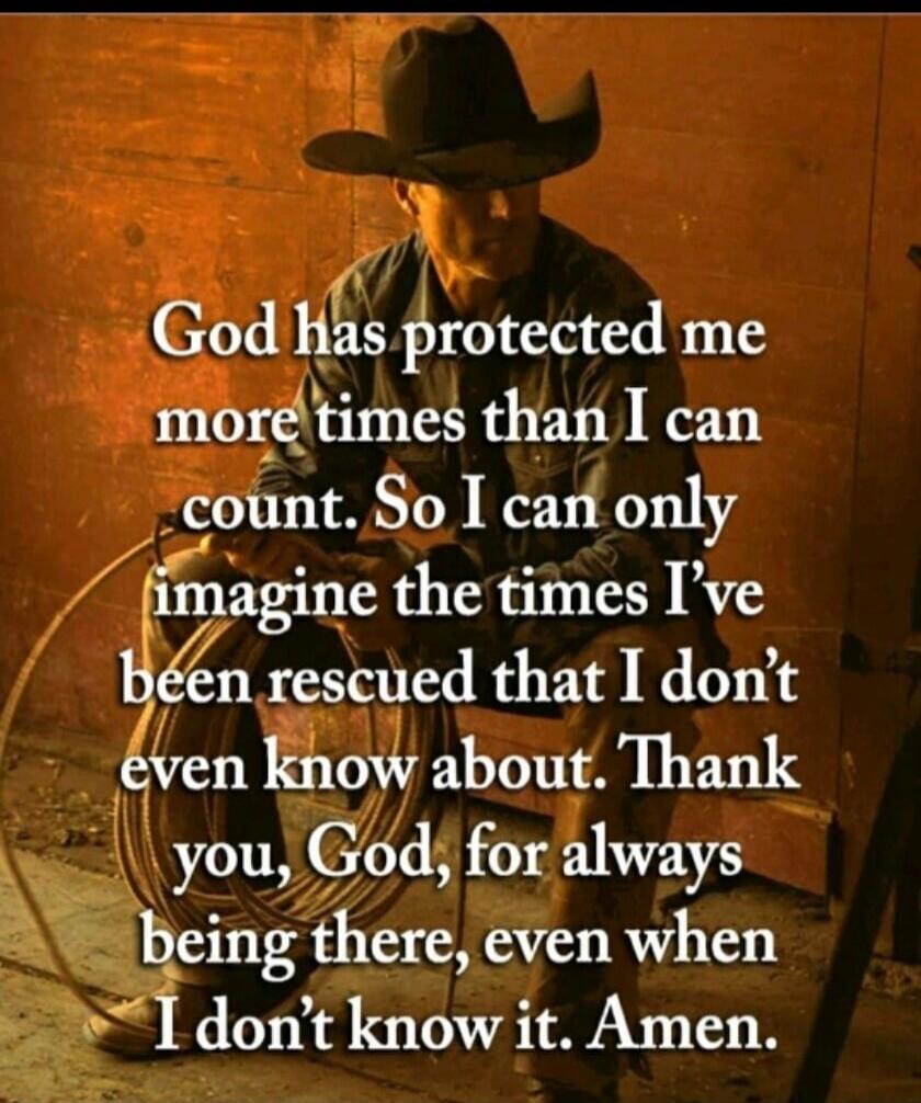 God has protected me more times than I can count. So I can only imagine the times I've been rescued that I don't even know about. Thank you, God, for always being there, even when I don't know it. Amen.