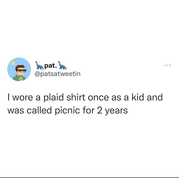 Ypat patsatweetin wore a plaid shirt once as a kid and was called picnic for 2 years