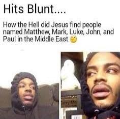 Hits Blunt How the Hell did Jesus find people named Matthew Mark Luke John and Paul in the Middle East