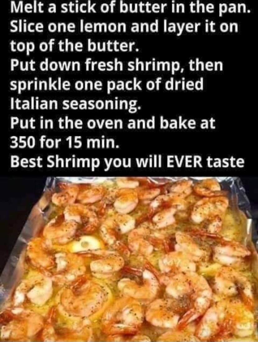 Melt a stick of butter in the pan Slice one lemon and layer it on top of the butter Put down fresh shrimp then sprinkle one pack of dried IEIELETEN T4 ARG TNATLEN L ELCET 350 for 15 min Best Shrimp you will EVER taste