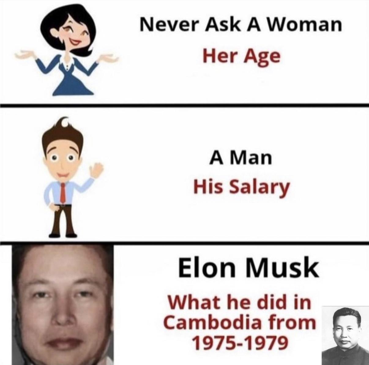 Q Never Ask A Woman Her Age R His Salary AMan i Elon Musk What he did in Cambodia from f 1975 1979