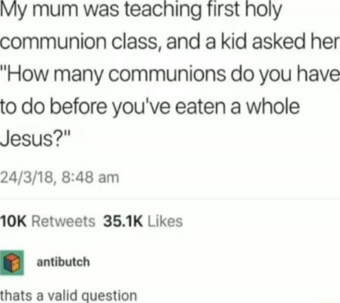 my mum was teaching first holy communion class, and a kid asked her
