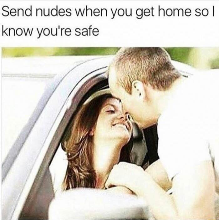 Send nudes when you get home so know youre safe T