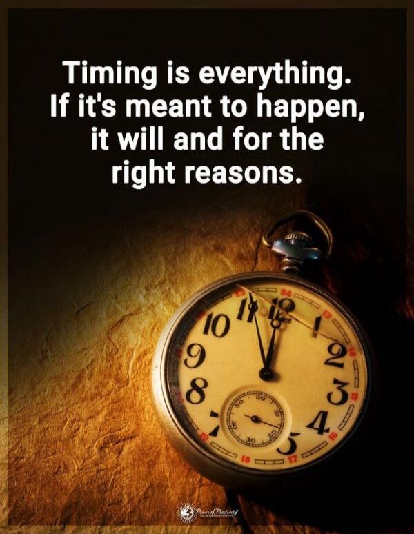 Timing is everything. If it's meant to happen, it will and for the right reasons.