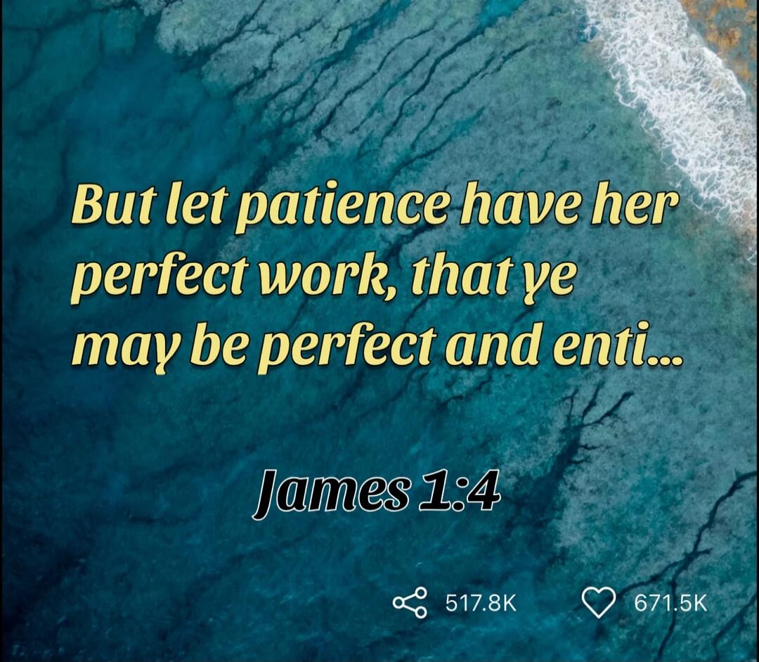 But let patience have her perfect work, that ye may be perfect and enti... James 1:4