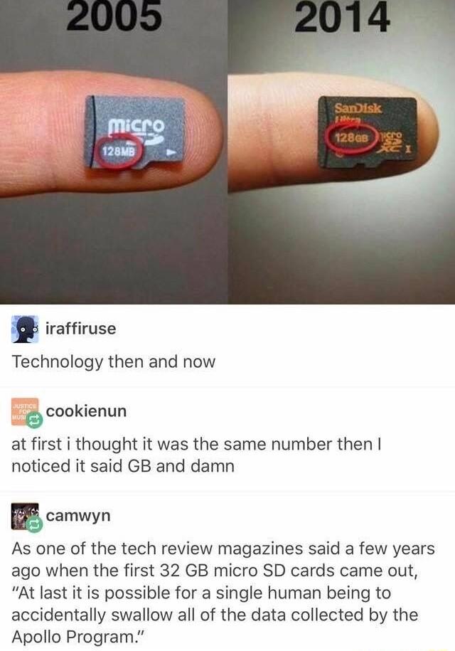 Technology then and now cookienun at first i thought it was the same number then noticed it said GB and damn BB camvn As one of the tech review magazines said a few years ago when the first 32 GB micro SD cards came out At last it is possible for a single human being to accidentally swallow all of the data collected by the Apollo Program