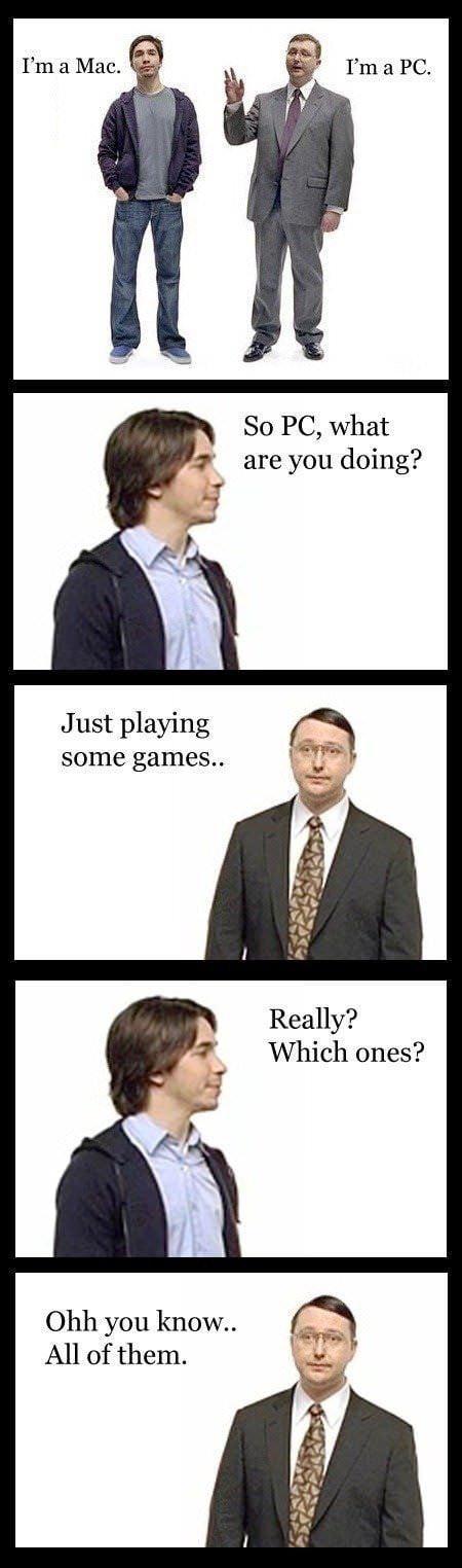 So PC what are you doing Just playing some games Ohh you know All of them