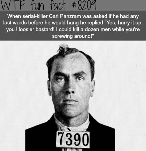 When serial killer Carl Panzram was asked if he had any last words before he would hang he replied Yes hurry it up you Hoosier bastard could kill a dozen men while youre screwing around