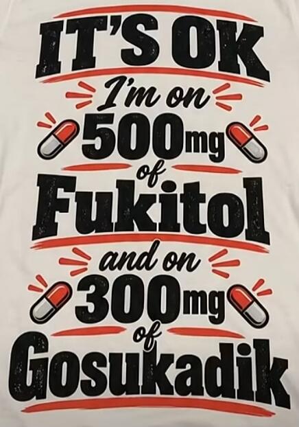 IT'S OK I'm on 500mg of Fukitol and on 300mg of Gosukadik