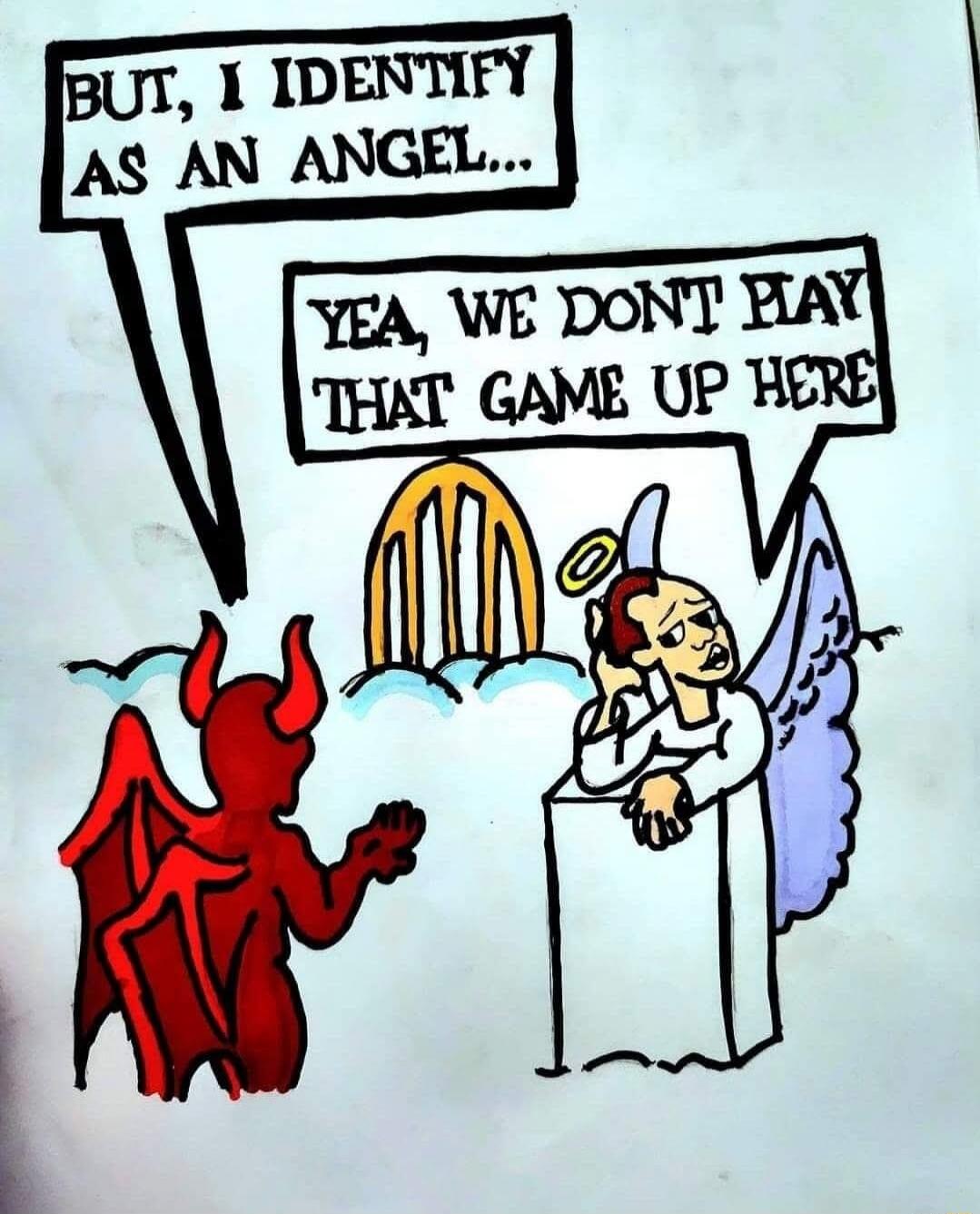 BUT, I IDENTIFY AS AN ANGEL... YEA, WE DON'T PLAY THAT GAME UP HERE
