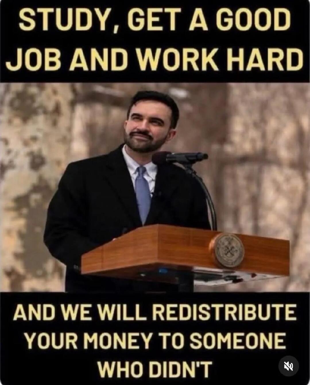 STUDY, GET A GOOD JOB AND WORK HARD AND WE WILL REDISTRIBUTE YOUR MONEY TO SOMEONE WHO DIDN'T