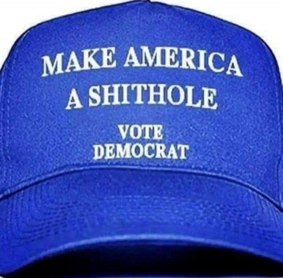 MAKE AMERICA A SHITHOLE
VOTE DEMOCRAT