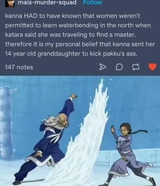 W mais murder squad kanna HAD to have known that women werent S CL N CIRGREE T RVE N ETG TG s R R TN Telg RV 0 katara said she was traveling to find a master therefore it is my personal belief that kanna sent her 14 year old granddaughter to kick pakkus ass 147 notes 0 8e