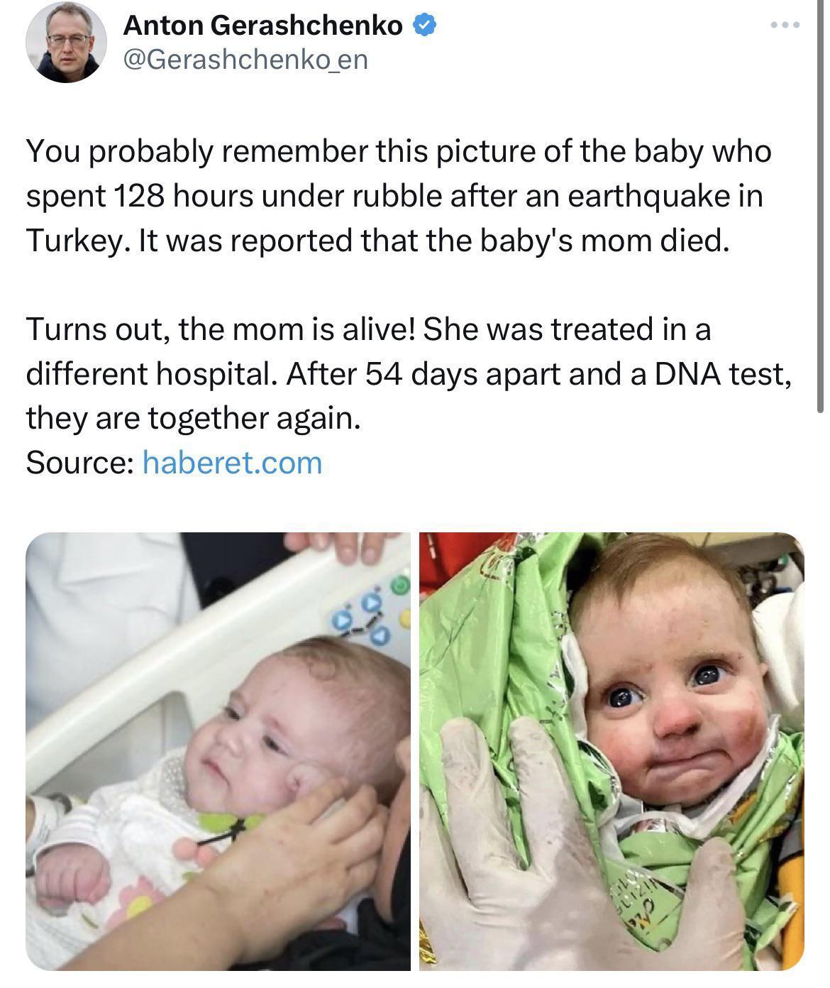Anton Gerashchenko Gerashchenkoen You probably remember this picture of the baby who spent 128 hours under rubble after an earthquake in Turkey It was reported that the babys mom died Turns out the mom is alive She was treated in a different hospital After 54 days apart and a DNA test they are together again Source haberetcom Ny 3