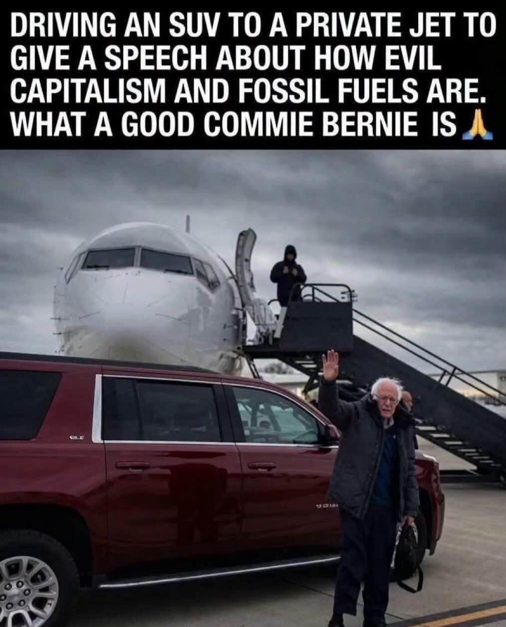DRIVING AN SUV TO A PRIVATE JET TO GIVE A SPEECH ABOUT HOW EVIL CAPITALISM AND FOSSIL FUELS ARE. WHAT A GOOD COMMIE BERNIE IS 🙏