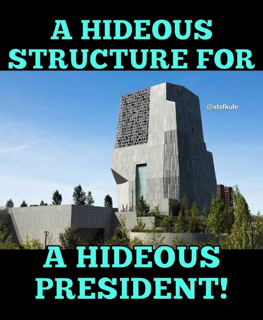 A HIDEOUS STRUCTURE FOR A HIDEOUS PRESIDENT!