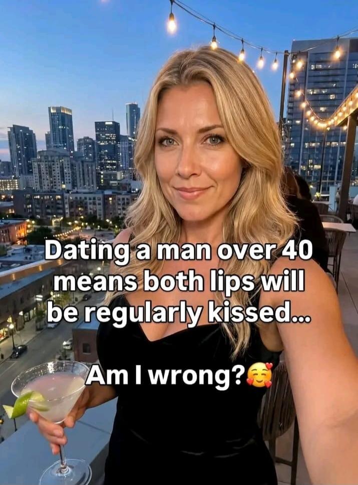 Dating a man over 40 means both lips will be regularly kissed... Am I wrong? 🥰