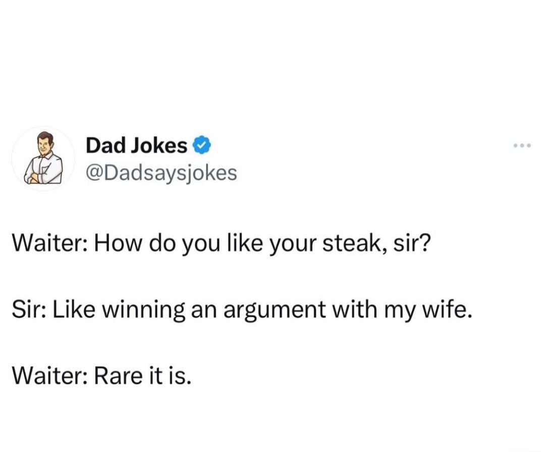 Dad Jokes Dadsaysjokes Waiter How do you like your steak sir Sir Like winning an argument with my wife Waiter Rare it is