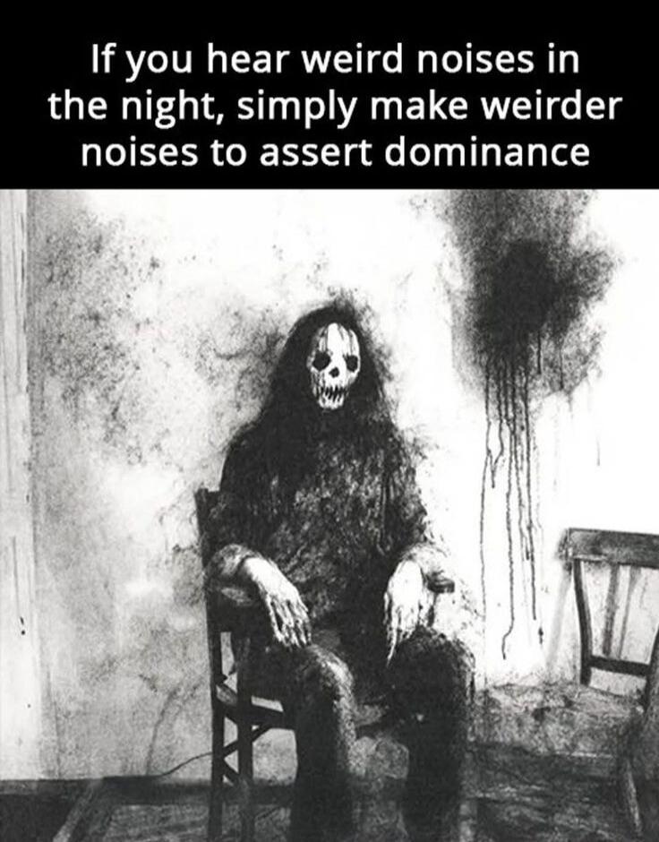 If you hear weird noises in the night, simply make weirder noises to assert dominance