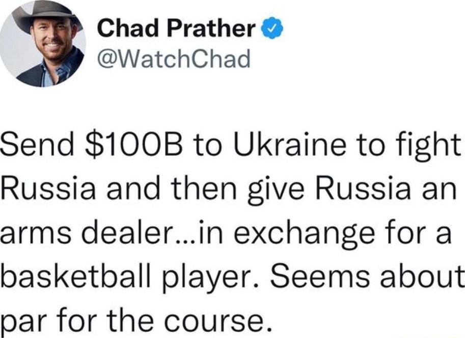 Chad Prather WatchChad Send 100B to Ukraine to fight Russia and then give Russia an arms dealerin exchange for a basketball player Seems about par for the course