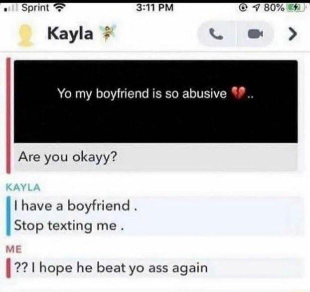 Yo my boyfriend is so abusive Are you okayy I have a boyfriend Stop texting me hope he beat yo ass again