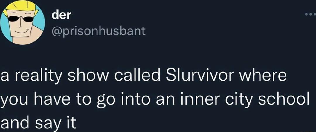 der prisonhusbant a reality show called Slurvivor where YOIV VR oReRniteX TaNTalgTIQ el RS el Tole and say it