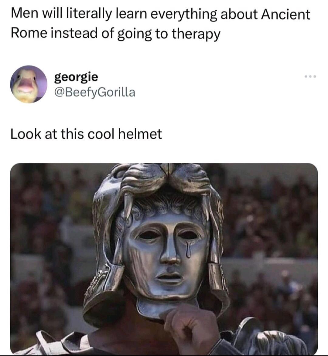 Men will literally learn everything about Ancient Rome instead of going to therapy