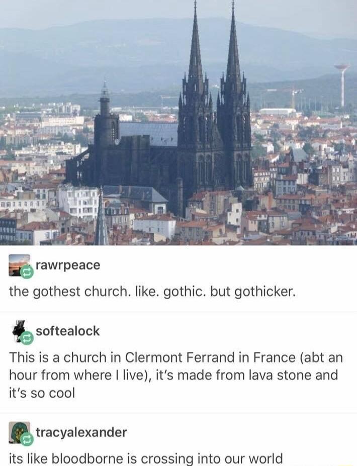 iy rawrpeace the gothest church like gothic but gothicker b softealock This is a church in Clermont Ferrand in France abt an hour from where live its made from lava stone and its so cool trecyaexander its like bloodborne is crossing into our world