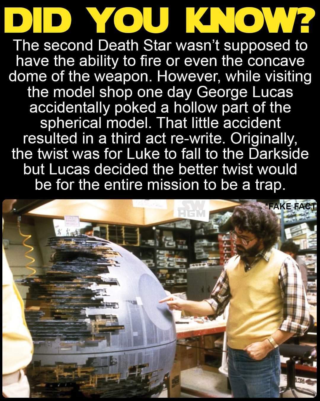 The second Death Star wasnt supposed to have the ability to fire or even the concave dome of the weapon However while visiting the model shop one day George Lucas accidentally poked a hollow part of the spherical model That little accident resulted in a third act re write Originally QU QLR T RILCRGR IR CR QTR LT eS V A WVTe TR TT o To R g TN o 1 TS QVVeTH e be for the entire mission to be a trap
