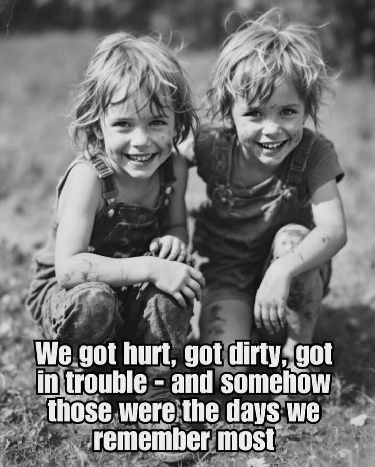 We got hurt, got dirty, got in trouble - and somehow those were the days we remember most
