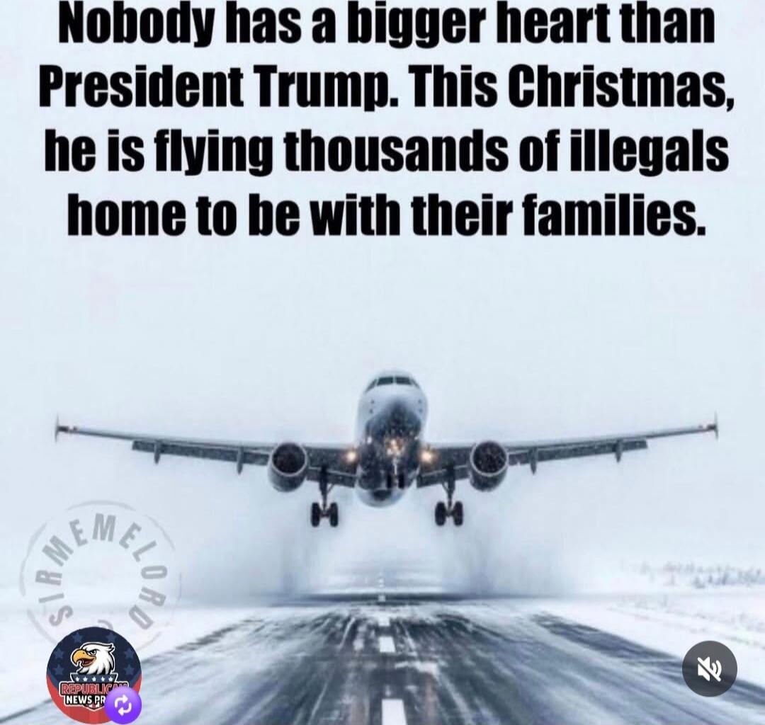 Nobody has a bigger heart than President Trump. This Christmas, he is flying thousands of illegals home to be with their families.