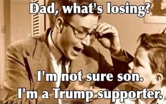 Dad, what's losing? I'm not sure son. I'm a Trump supporter.