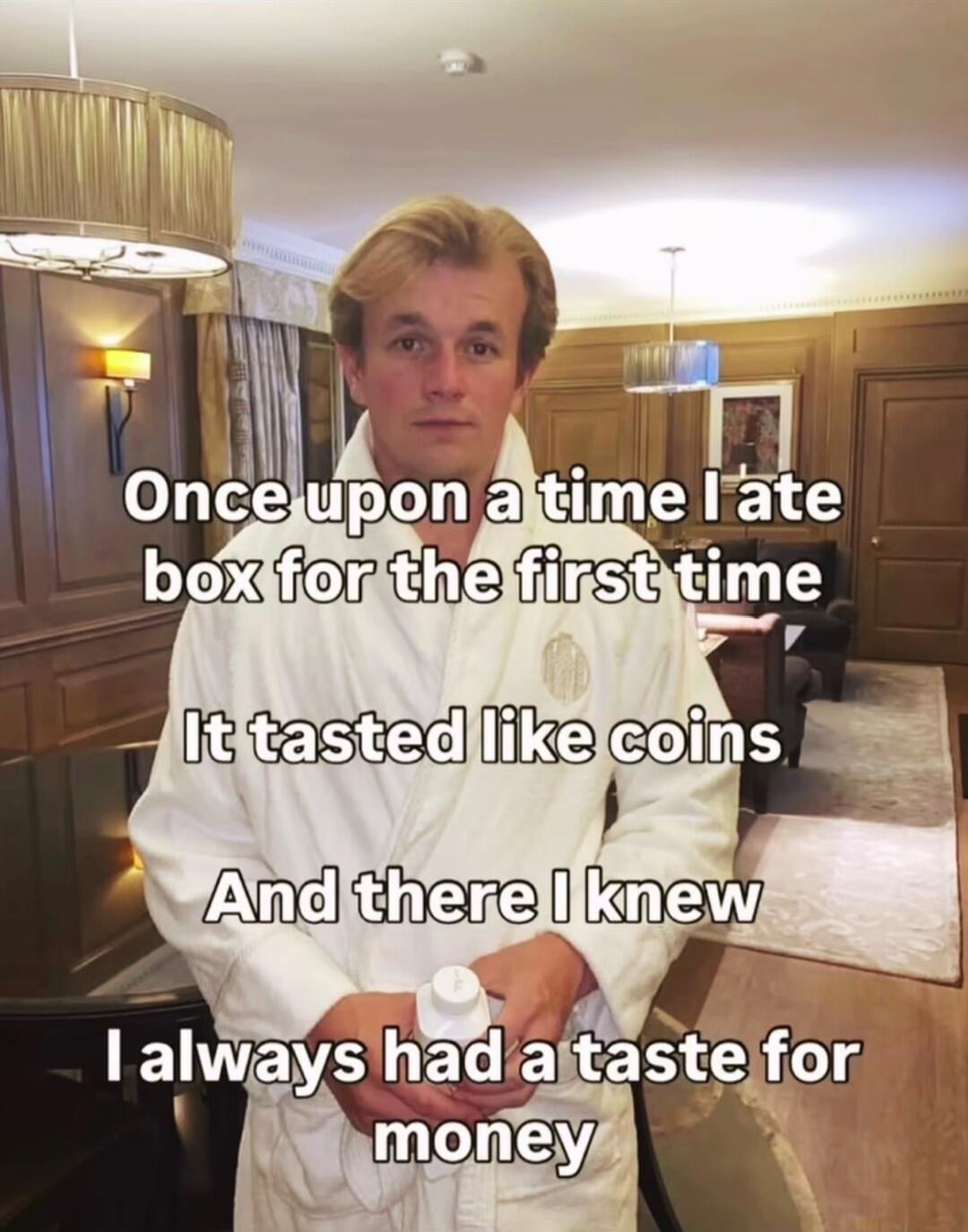 Once upon a time I ate box for the first time It tasted like coins And there I knew I always had a taste for money