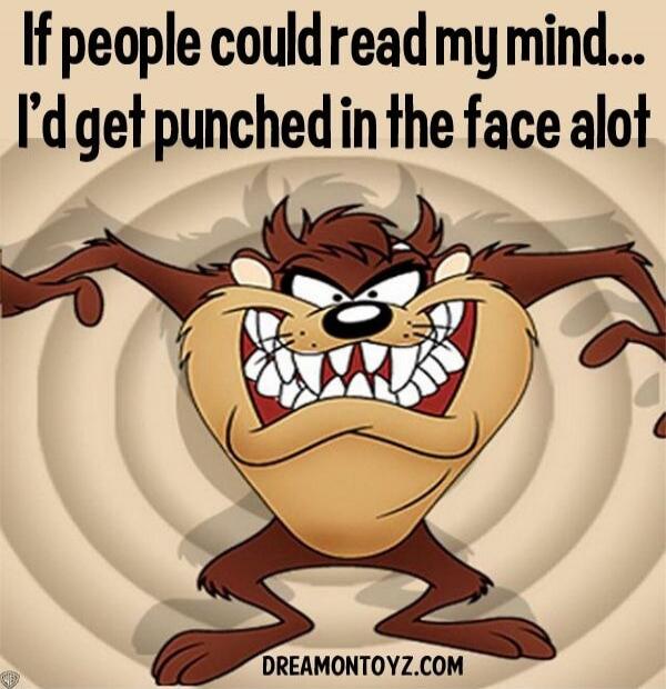 If people could read my mind... I'd get punched in the face alot