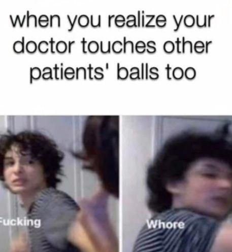 when you realize your doctor touches other patients balls too