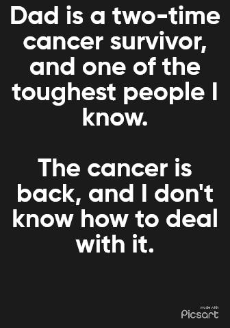 Dad is a two time cancer survivor and one of the toughest people GEA The cancer is back and dont know how to deal with it Picsart