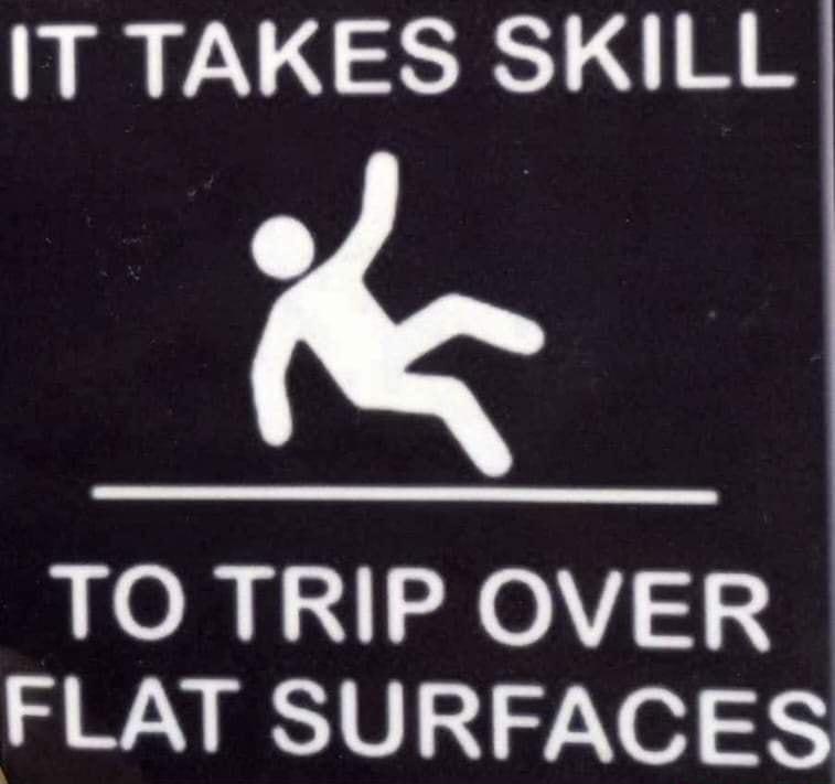 IT TAKES SKILL oy TO TRIP OVER FLAT SURFACES