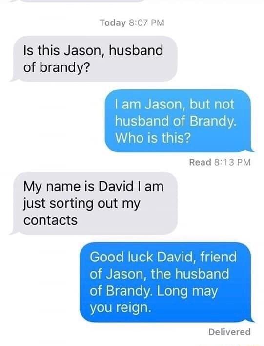 Today 807 PM Is this Jason husband of brandy am Jason but not husband of Brandy Who is this Read 813 PM My name is David am just sorting out my contacts eTolo M Uel DEVilo B igToTe of Jason the husband o 11 140 VA WolaTe i na 1 you INg Delivered