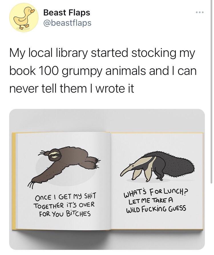 Beast Flaps beastflaps My local library started stocking my book 100 grumpy animals and can never tell them wrote it AN UaTi ForlLuncypP LET ME TAke A WILD FUCKING GUESS ONCE GET MY SHIT ToGETHER TS OVER FOR You BITCHES