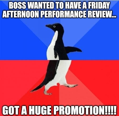 B0SS WANTED TO HRVE A FRIDAY AFTERNOON PERFORMANCE REVIEW A GOT A HUGE PROMOTION