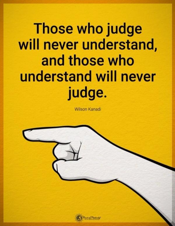 Those who judge will never understand, and those who understand will never judge. - Wilson Kanadi