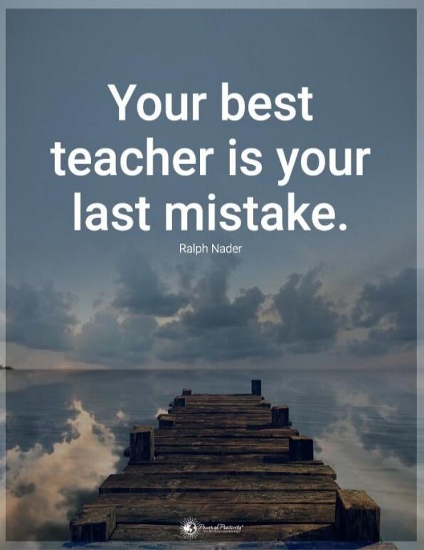 Your best teacher is your last mistake. Ralph Nader