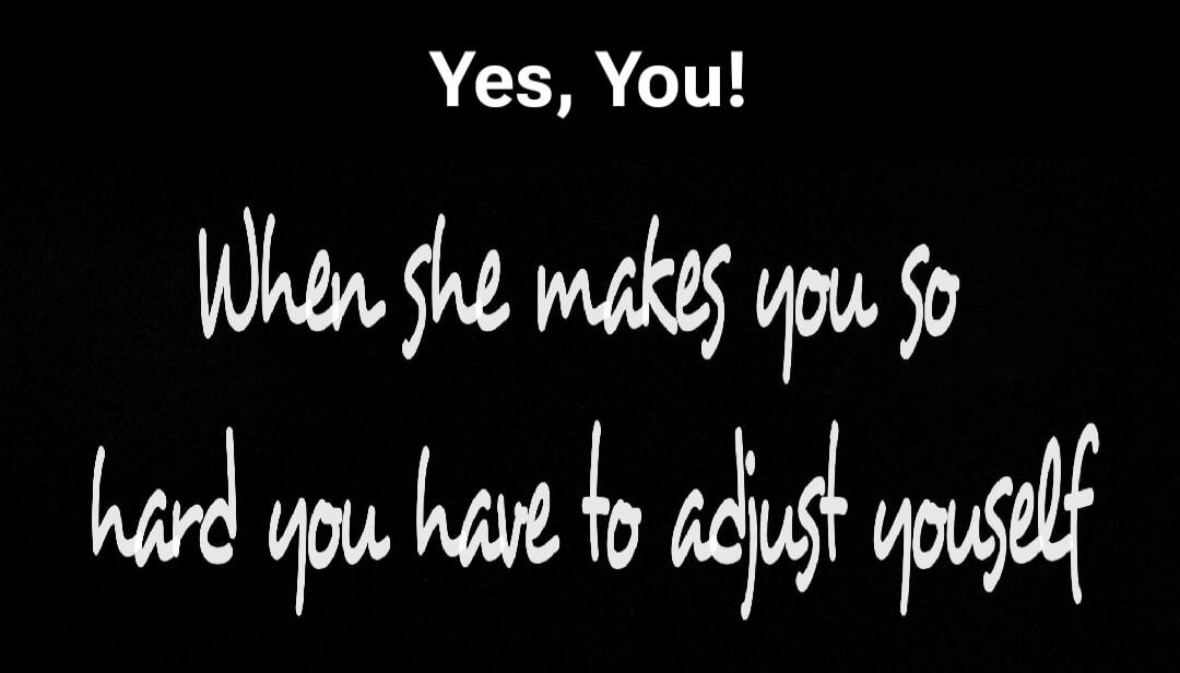 Yes, You! When she makes you so hard you have to adjust yourself