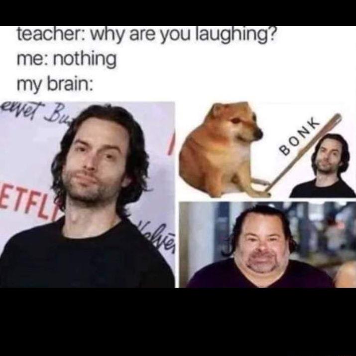 teacher why are you laughing me nothing my brain