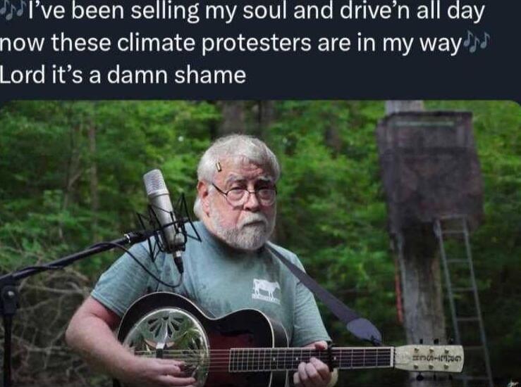 Ive been selling my soul and driven all day now these climate protesters are in my way Lord its adamn shame
