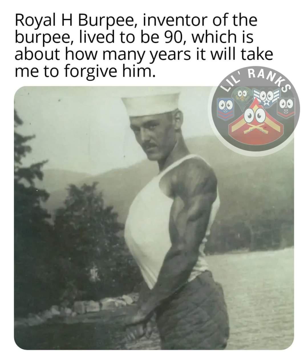 Royal H Burpee inventor of the burpee lived to be 90 which is about how many years it will take me to forgive him s