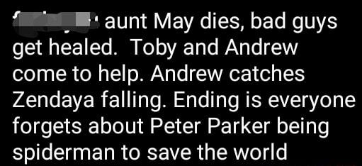 I i qunt May dies bad guys get healed Toby and Andrew come to help Andrew catches Zendaya falling Ending is everyone forgets about Peter Parker being spiderman to save the world