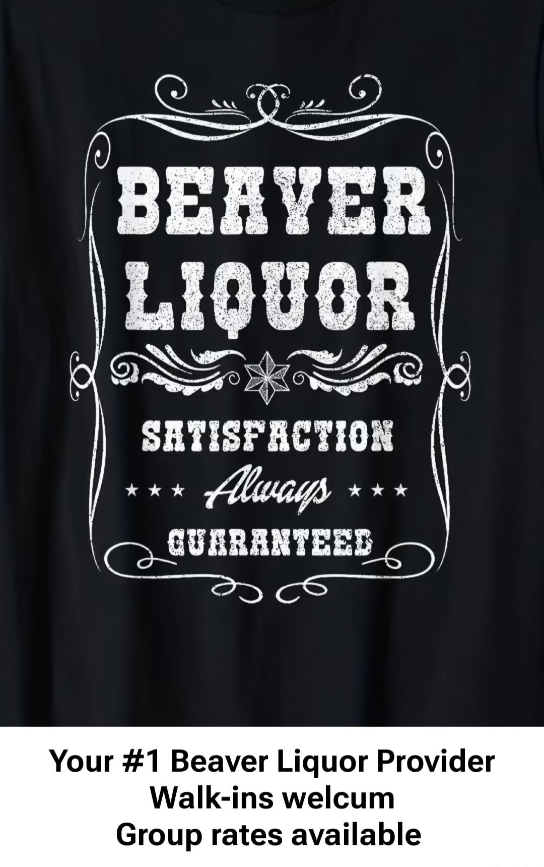 BEAVER LIQUOR SATISFACTION Always GUARANTEED Your #1 Beaver Liquor Provider Walk-ins welcum Group rates available