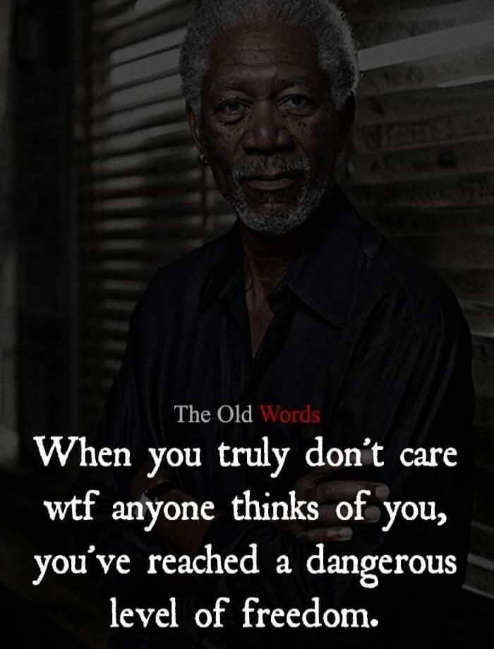 The Old Words
When you truly don't care wtf anyone thinks of you, you've reached a dangerous level of freedom.